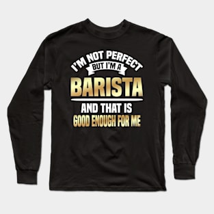 I'm Not Perfect But I'm A Barista And That Is Good Enough For Me Long Sleeve T-Shirt